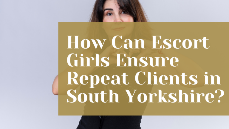 How Can Escort Girls Ensure Repeat Clients in South Yorkshire