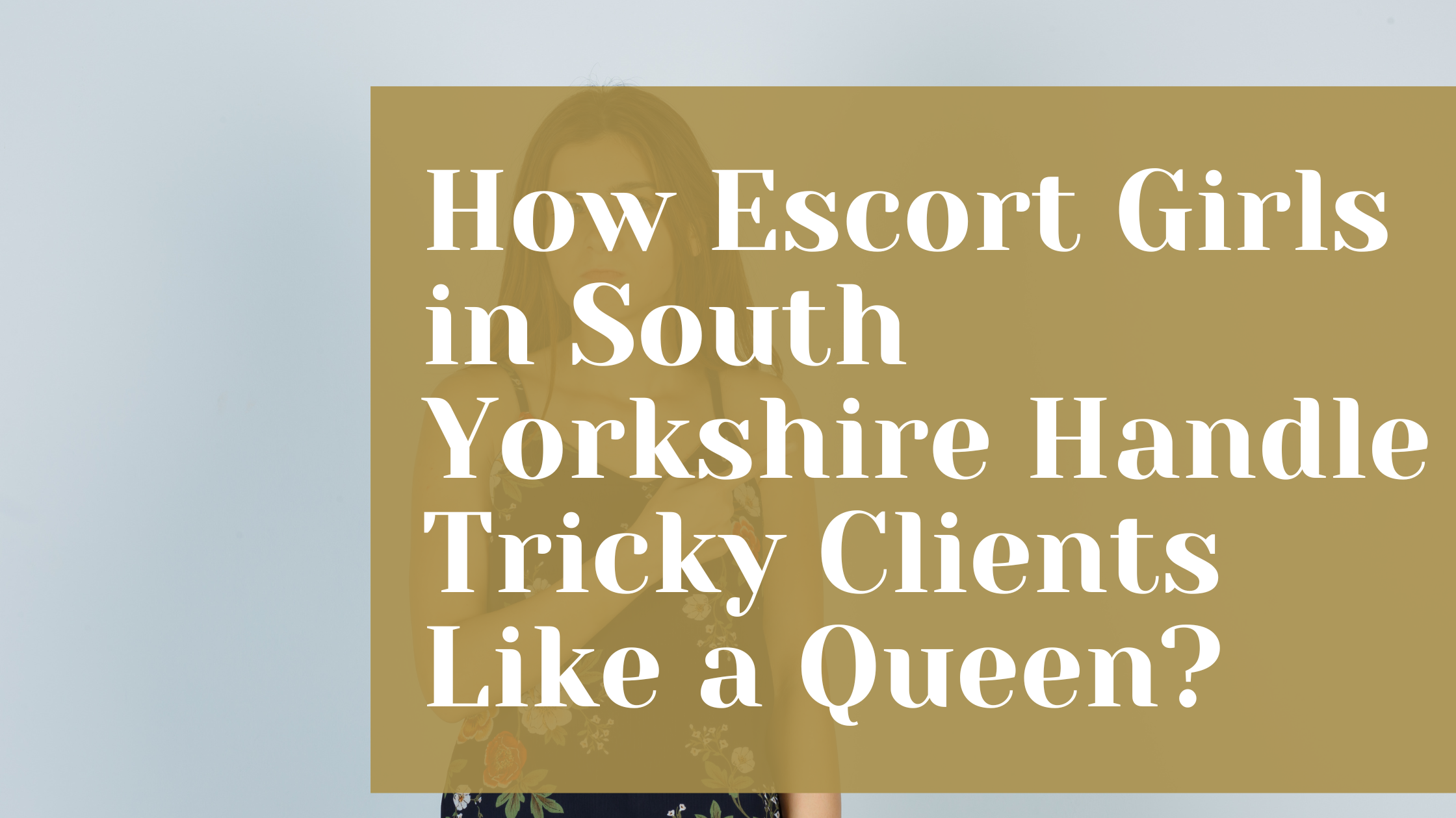 How Escort Girls in South Yorkshire Handle Tricky Clients Like a Queen