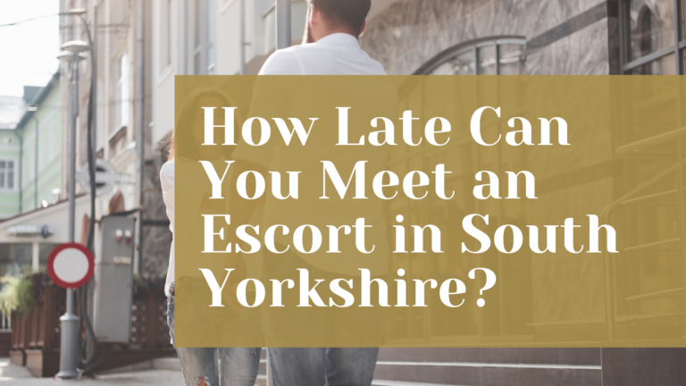 How Late Can You Meet an Escort in South Yorkshire