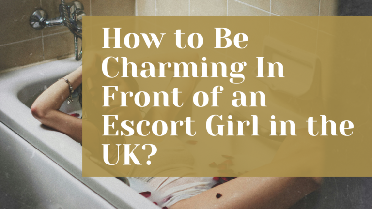 How to Be Charming In Front of an Escort Girl in the UK