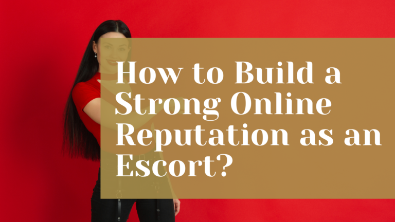 How to Build a Strong Online Reputation as an Escort