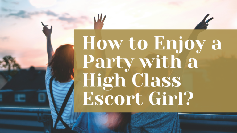 How to Enjoy a Party with a High Class Escort Girl