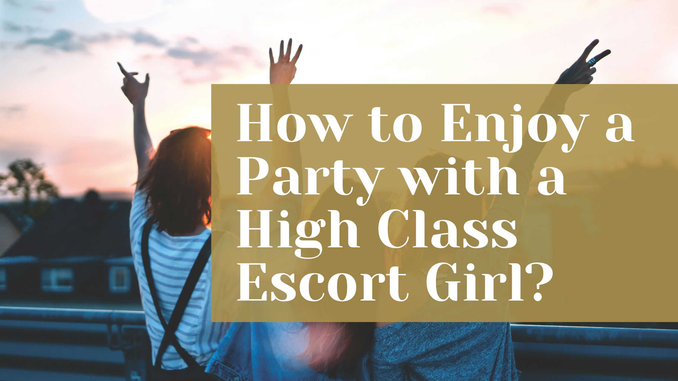 How to Enjoy a Party with a High Class Escort Girl