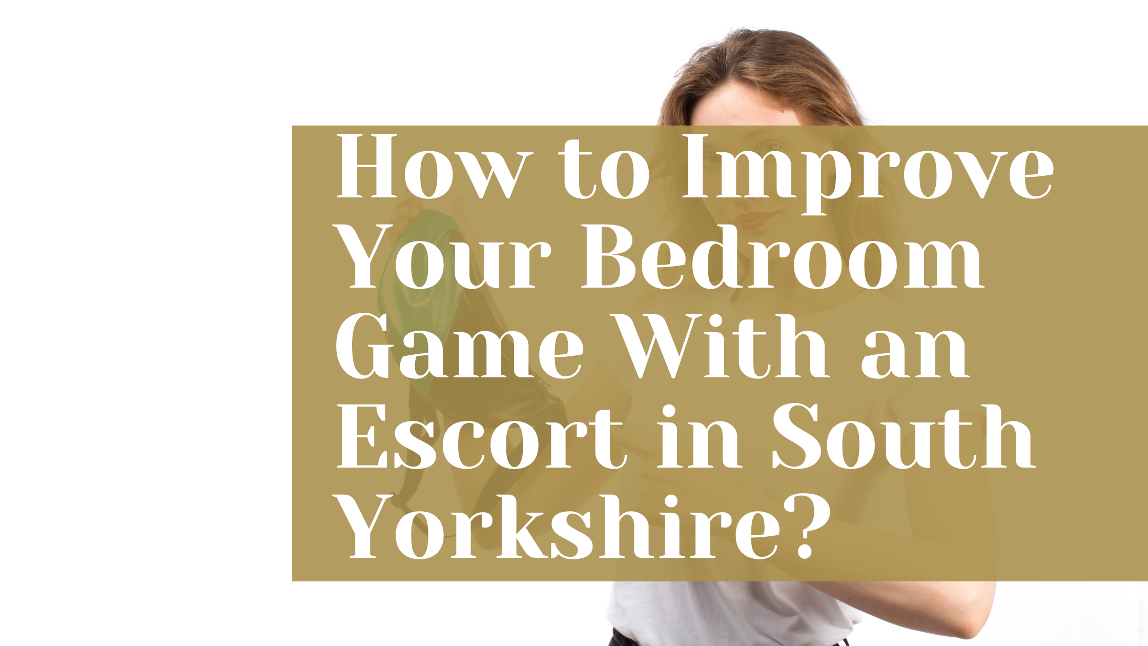 How to Improve Your Bedroom Game With an Escort in South Yorkshire