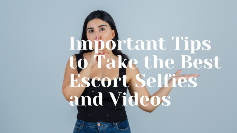 Important Tips to Take the Best Escort Selfies and Videos