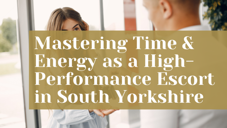 Mastering Time & Energy as a High-Performance Escort in South Yorkshire