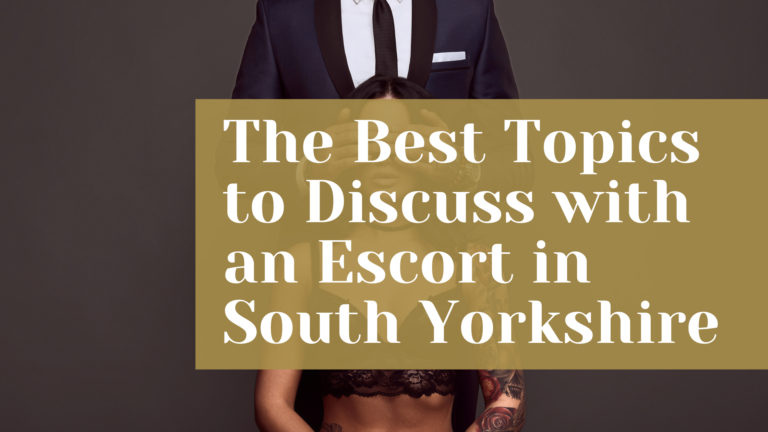 The Best Topics to Discuss with an Escort in South Yorkshire