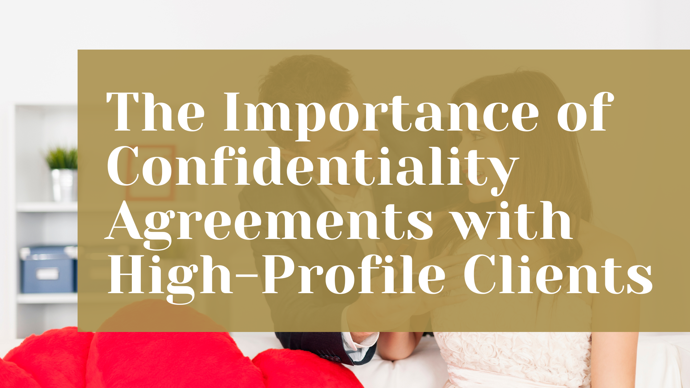 The Importance of Confidentiality Agreements with High-Profile Clients