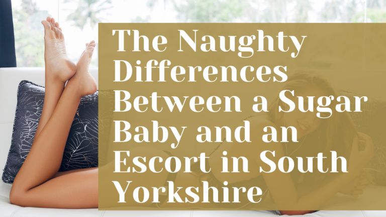 The Naughty Differences Between a Sugar Baby and an Escort in South Yorkshire