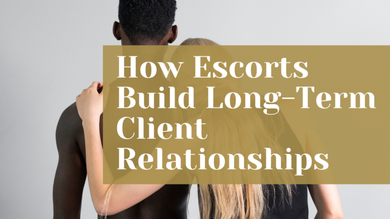 How Escorts Build Long-Term Client Relationships