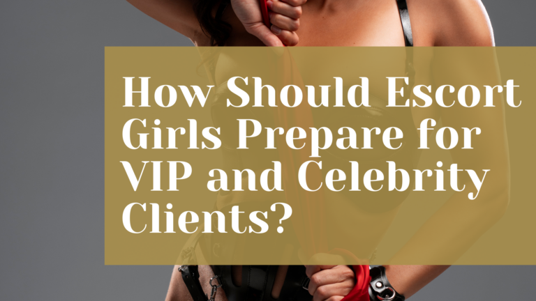 How Should Escort Girls Prepare for VIP and Celebrity Clients