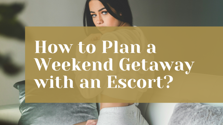 How to Plan a Weekend Getaway with an Escort